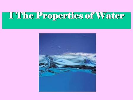 I The Properties of Water. 3A water molecule (H 2 O), is made up of 3 atoms --- one oxygen and two hydrogen. H H O.