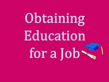 Obtaining Education for a Job. Interest Approach Have students identify several jobs or careers that interest them. Select three that require varying.