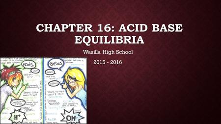 CHAPTER 16: ACID BASE EQUILIBRIA Wasilla High School 2015 - 2016.