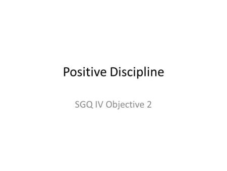 Positive Discipline SGQ IV Objective 2. 1. Reasons for Misbehavior Normal for the age Natural curiosity Don’t know better. Unfulfilled needs Environment.