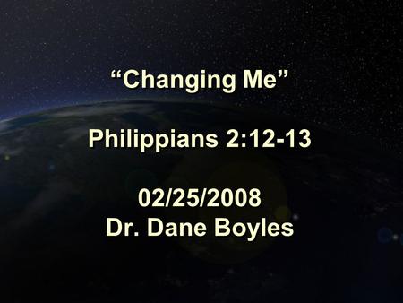 “Changing Me” Philippians 2:12-13 02/25/2008 Dr. Dane Boyles.
