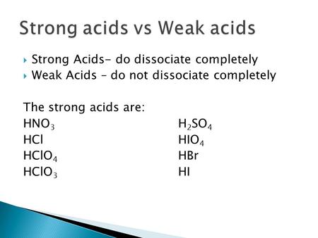  Strong Acids- do dissociate completely  Weak Acids – do not dissociate completely The strong acids are: HNO 3 H 2 SO 4 HClHIO 4 HClO 4 HBr HClO 3 HI.