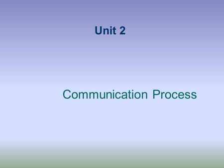 Unit 2 Communication Process. Components of Comm. Process Context - The people, occasion, & task. Physical Environment - Your surroundings are. Affects.