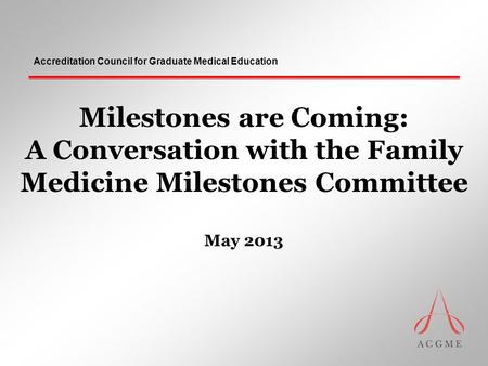 Accreditation Council for Graduate Medical Education Milestones are Coming: A Conversation with the Family Medicine Milestones Committee May 2013.