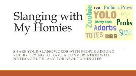 SHARE YOUR SLANG WORDS WITH PEOPLE AROUND YOU BY TRYING TO HAVE A CONVERSATION WITH NOTHING BUT SLANG FOR ABOUT 3 MINUTES. Slanging with My Homies.