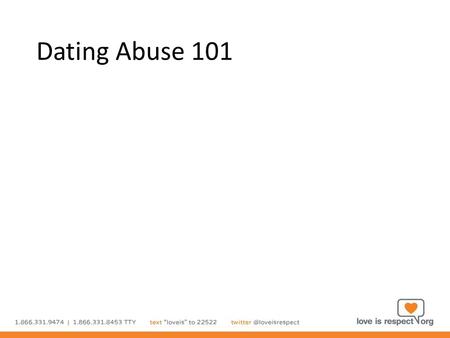 Dating Abuse 101. Highlights Define healthy relationships What is dating abuse? Consent What to look for How to help Safety planning Resources.