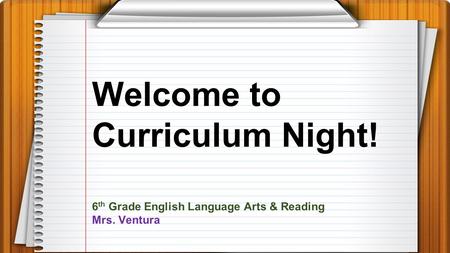 Welcome to Curriculum Night! 6 th Grade English Language Arts & Reading Mrs. Ventura.