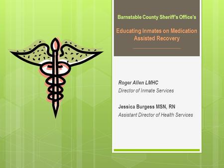 Barnstable County Sheriff’s Office’s Educating Inmates on Medication Assisted Recovery _________________ Roger Allen LMHC Director of Inmate Services Jessica.