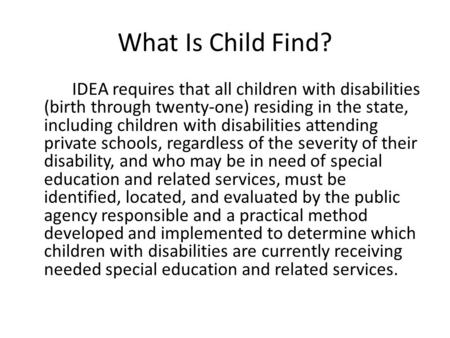 What Is Child Find? IDEA requires that all children with disabilities (birth through twenty-one) residing in the state, including children with disabilities.
