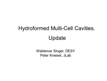 Hydroformed Multi-Cell Cavities. Update Waldemar Singer, DESY Peter Kneisel, JLab.