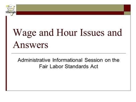 Wage and Hour Issues and Answers Administrative Informational Session on the Fair Labor Standards Act.