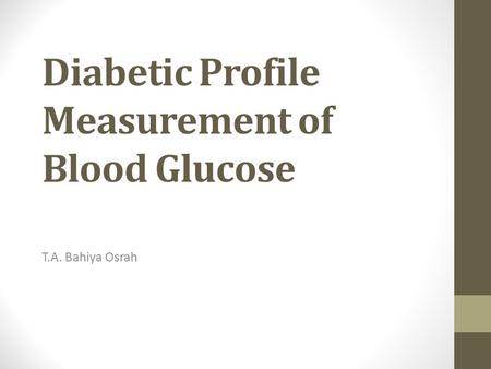 Diabetic Profile Measurement of Blood Glucose T.A. Bahiya Osrah.