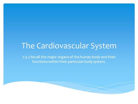 The Cardiovascular System 7-3.2 Recall the major organs of the human body and their functions within their particular body system.