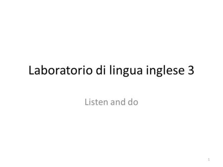 Laboratorio di lingua inglese 3 Listen and do 1. Meaning is more important than structure – Teach vocabulary; don’t worry about grammar If there is no.