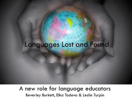 Languages Lost and Found A new role for language educators Beverley Burkett, Elka Todeva & Leslie Turpin Languages Lost and Found.