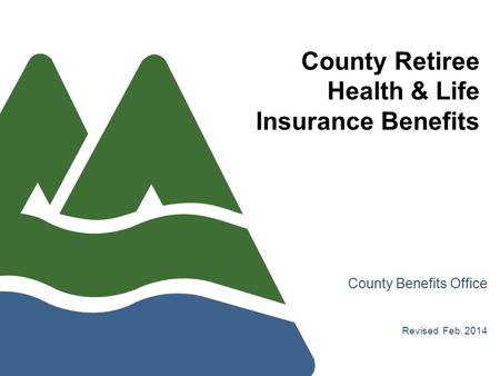 County Retiree Health & Life Insurance Benefits County Benefits Office Revised Feb. 2014.