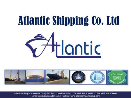 Atlantic Shipping Co. Ltd Atlantic Building Commercial Zone | P.O. Box : 1300 Port Sudan I Tel:+249 311 8 26461 I Fax:+249 311 8 20660