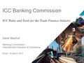 ICC Banking Commission ICC Rules and Tools for the Trade Finance Industry David Bischof Banking Commission International Chamber of Commerce Minsk, 19.