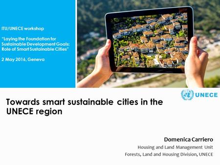 . ITU/UNECE workshop “Laying the Foundation for Sustainable Development Goals: Role of Smart Sustainable Cities” 2 May 2016, Geneva Towards smart sustainable.