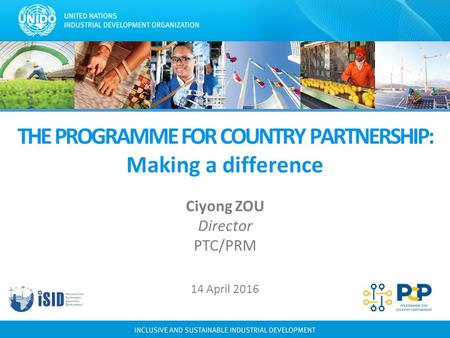 THE PROGRAMME FOR COUNTRY PARTNERSHIP: Making a difference 14 April 2016 Ciyong ZOU Director PTC/PRM.