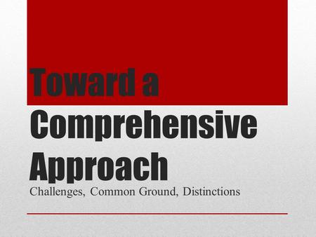 Toward a Comprehensive Approach Challenges, Common Ground, Distinctions.