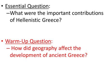 Essential Question: – What were the important contributions of Hellenistic Greece? Warm-Up Question: – How did geography affect the development of ancient.