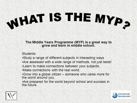 The Middle Years Programme (MYP) is a great way to grow and learn in middle school. Students: Study a range of different subjects in interesting ways Are.