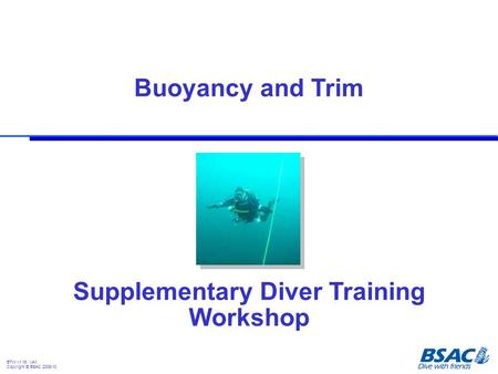 Supplementary Diver Training Workshop Buoyancy and Trim BTW v1.16 VA1 Copyright © BSAC 2008-10.
