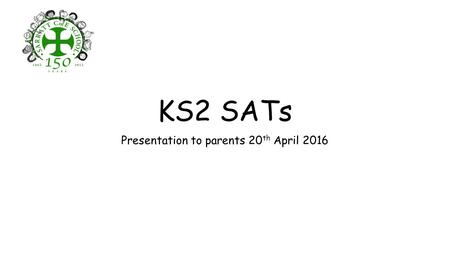 KS2 SATs Presentation to parents 20 th April 2016.