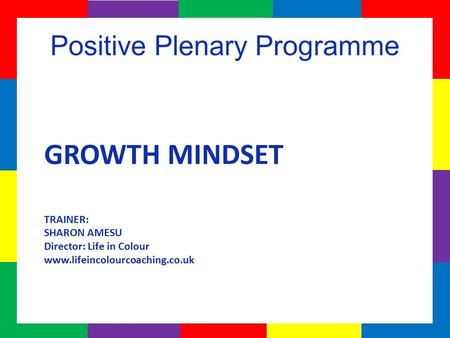 GROWTH MINDSET TRAINER: SHARON AMESU Director: Life in Colour www.lifeincolourcoaching.co.uk.