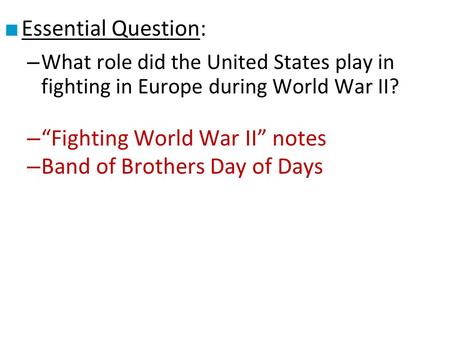 ■ Essential Question: – What role did the United States play in fighting in Europe during World War II? – “Fighting World War II” notes – Band of Brothers.