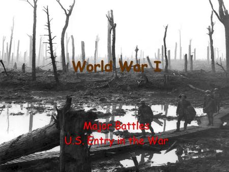 World War I Major Battles U.S. Entry in the War. War of Attrition A slow wearing down of the enemy An attempt to “bleed” the other side until they are.