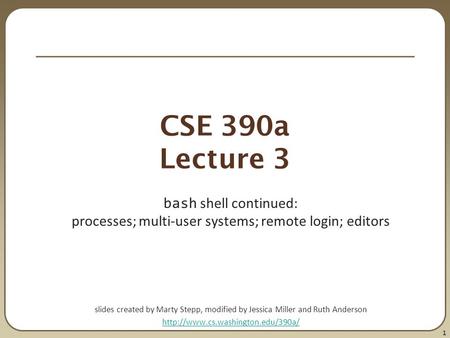 1 CSE 390a Lecture 3 bash shell continued: processes; multi-user systems; remote login; editors slides created by Marty Stepp, modified by Jessica Miller.