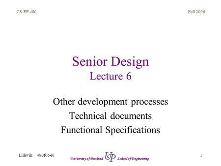 Fall 2006 1 CS-EE 480 Lillevik 480f06-l6 University of Portland School of Engineering Senior Design Lecture 6 Other development processes Technical documents.