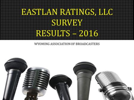 EASTLAN RATINGS, LLC SURVEY RESULTS – 2016 WYOMING ASSOCIATION OF BROADCASTERS.