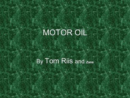 MOTOR OIL By Tom Riis and Zane. History Motor oil is petroleum based lubricant used in internal combustion engines. Motor oil works by creating a separating.