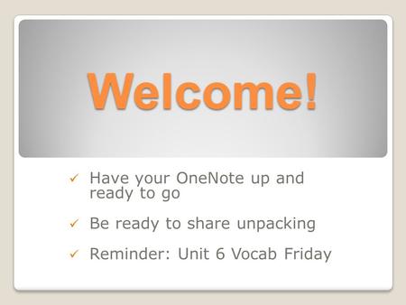 Welcome! Have your OneNote up and ready to go Be ready to share unpacking Reminder: Unit 6 Vocab Friday.
