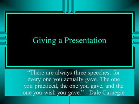 Giving a Presentation “There are always three speeches, for every one you actually gave. The one you practiced, the one you gave, and the one you wish.