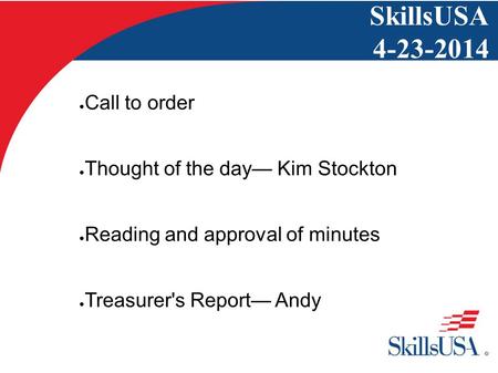 SkillsUSA 4-23-2014 ● Call to order ● Thought of the day— Kim Stockton ● Reading and approval of minutes ● Treasurer's Report— Andy.
