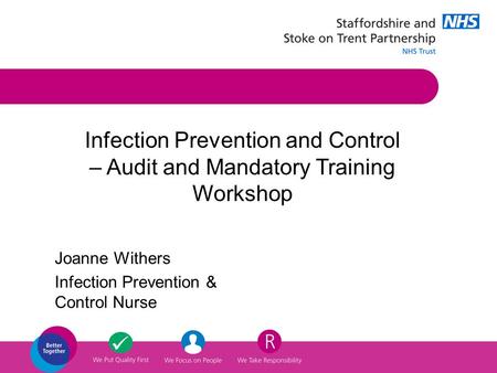 Joanne Withers Infection Prevention & Control Nurse Infection Prevention and Control – Audit and Mandatory Training Workshop.