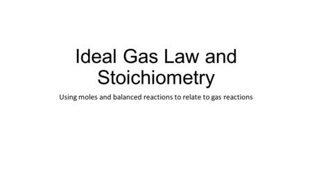 Ideal Gas Law and Stoichiometry Using moles and balanced reactions to relate to gas reactions.