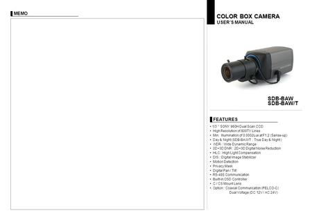 FEATURES USER’S MANUAL COLOR BOX CAMERA SDB-BAW SDB-BAW/T 1/3 ＂ SONY 960H Dual Scan CCD High Resolution of 800TV Lines Min. Illumination of 0.0002Lux at.