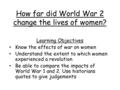 How far did World War 2 change the lives of women? Learning Objectives Know the effects of war on women Understand the extent to which women experienced.