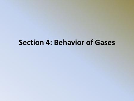 Section 4: Behavior of Gases. Properties of Gases Gases expands to fill their containers They spread out easily and mix with one another They have low.