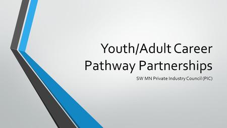 Youth/Adult Career Pathway Partnerships SW MN Private Industry Council (PIC)