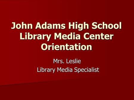 John Adams High School Library Media Center Orientation Mrs. Leslie Library Media Specialist Library Media Specialist.