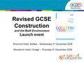 Revised GCSE Construction and the Built Environment Launch event Stormont Hotel, Belfast – Wednesday 3 rd December 2008 Silverbirch Hotel, Omagh – Thursday.
