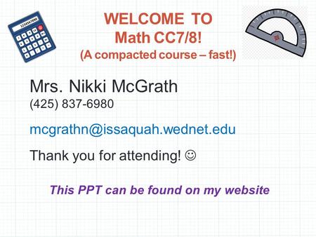 WELCOME TO Math CC7/8! (A compacted course – fast!) Mrs. Nikki McGrath (425) 837-6980 Thank you for attending! This PPT can.
