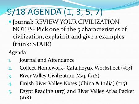 9/18 AGENDA (1, 3, 5, 7) Journal: REVIEW YOUR CIVILIZATION NOTES- Pick one of the 5 characteristics of civilization, explain it and give 2 examples (think: