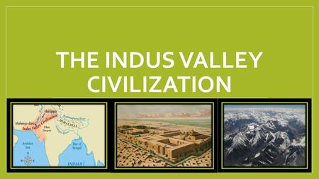 THE INDUS VALLEY CIVILIZATION. Geography and Environment India is a subcontinent separated by a wall of mountains one each side Hindu Kush mountains.